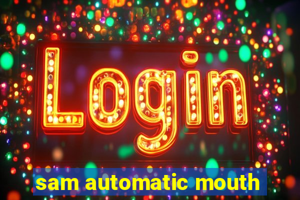 sam automatic mouth